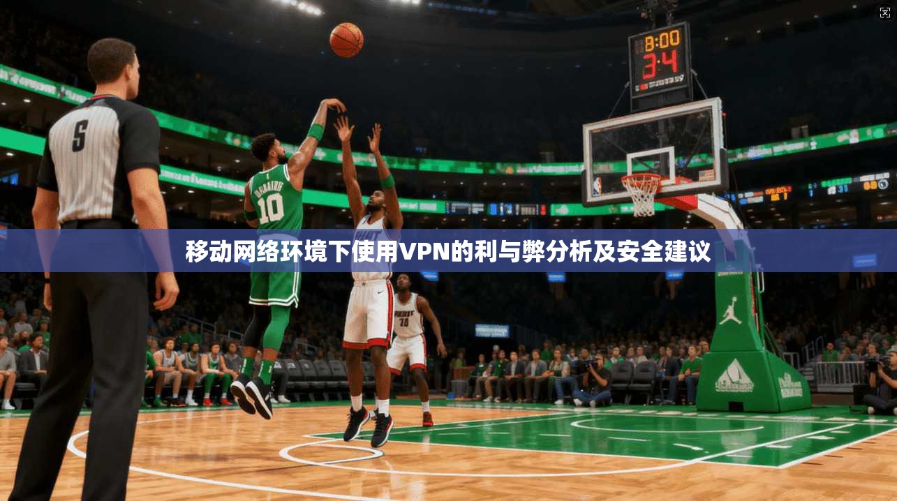 移动网络环境下使用VPN的利与弊分析及安全建议 移动网络环境下使用VPN的利与弊分析及安全建议
