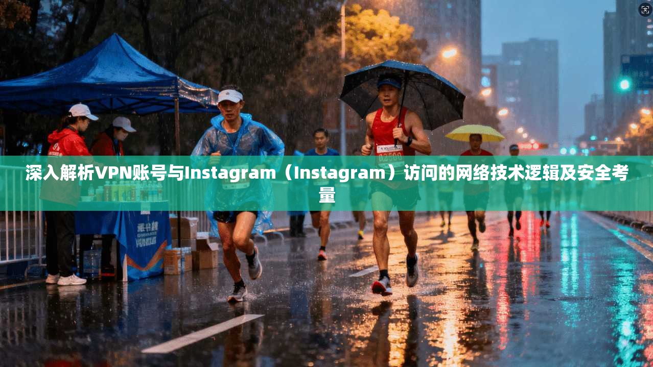 深入解析VPN账号与Instagram(Instagram)访问的网络技术逻辑及安全考量