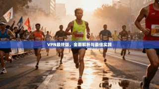 VPN最终版，全面解析与最佳实践