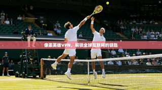 像素英雄VPN，解锁全球互联网的钥匙