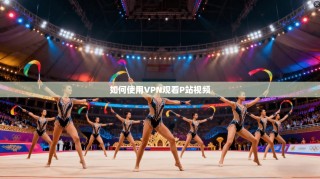 如何使用VPN观看P站视频