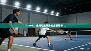 VPN，虚拟专用网络的全面解析