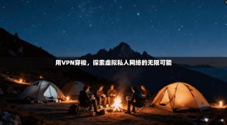 用VPN穿梭，探索虚拟私人网络的无限可能