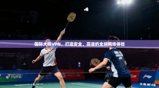 国际大师VPN，打造安全、高速的全球网络体验