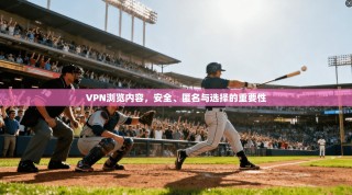 VPN浏览内容，安全、匿名与选择的重要性