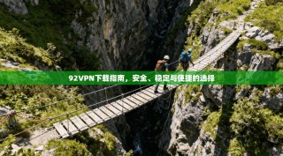 92VPN下载指南，安全、稳定与便捷的选择