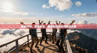 星途VPN，探索安全、便捷的远程访问解决方案