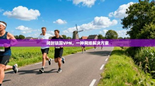 闭封锁国VPN，一种网络解决方案