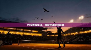 VPN客服电话，如何快速解决问题