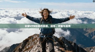 云陌VPN垃圾的真相，误导、诈骗与滥用
