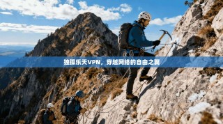 独孤乐天VPN，穿越网络的自由之翼