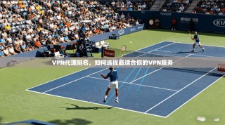 VPN代理排名，如何选择最适合你的VPN服务