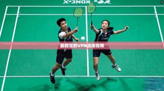 最稳定的VPN选择指南