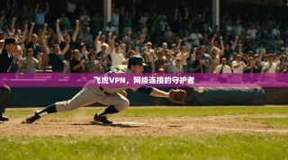 飞虎VPN，网络连接的守护者