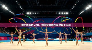保护隐私的VPN，如何安全地在互联网上行动
