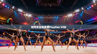 如何安全地使用PlayKee VPN