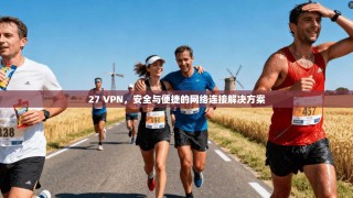 27 VPN，安全与便捷的网络连接解决方案