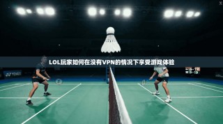 LOL玩家如何在没有VPN的情况下享受游戏体验