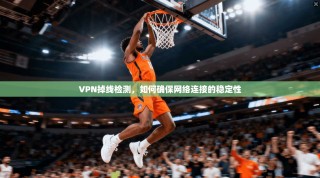 VPN掉线检测，如何确保网络连接的稳定性