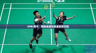 VPN 刷卡，网络连接与安全的双刃剑