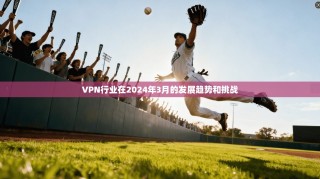 VPN行业在2024年3月的发展趋势和挑战