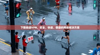 下载极速VPN，安全、快速、便捷的网络解决方案