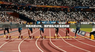 手机中的VPN，保护隐私与安全的利器