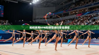 如何使用VPN和微信进行安全通信