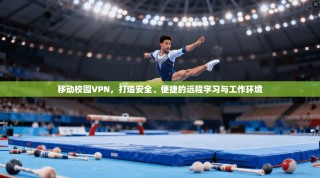 移动校园VPN，打造安全、便捷的远程学习与工作环境
