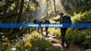 VPN跨网，连接不同网络的桥梁