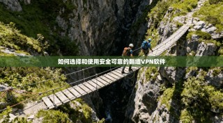 如何选择和使用安全可靠的翻墙VPN软件