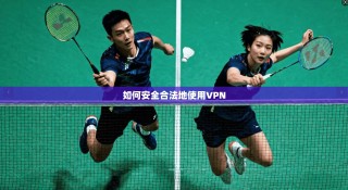 如何安全合法地使用VPN