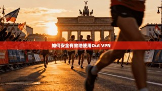 如何安全有效地使用Out VPN