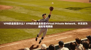 VPN的全称是什么？VPN的英文全称是Virtual Private Network，中文译为虚拟专用网络
