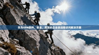 华为VPN软件，安全、高效的企业级远程访问解决方案