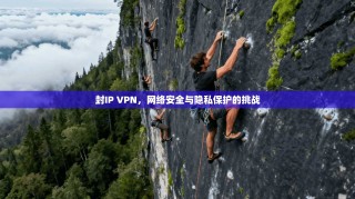 封IP VPN，网络安全与隐私保护的挑战