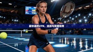 最快速的VPN，选择与使用指南