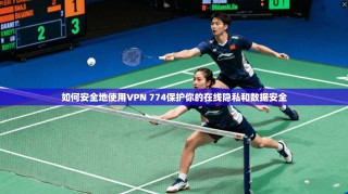 如何安全地使用VPN 774保护你的在线隐私和数据安全