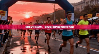 旗鱼VPN软件，安全可靠的网络解决方案