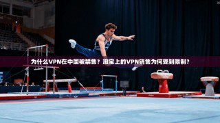 为什么VPN在中国被禁售？淘宝上的VPN销售为何受到限制？