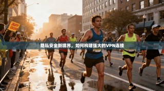 隐私安全新境界，如何构建强大的VPN连接