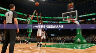VPN不兼容问题的解决方法