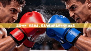 豆美VPN，探索安全、稳定与便捷的全球访问解决方案