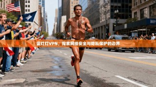 蓝灯灯VPN，探索网络安全与隐私保护的边界