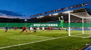 如何在VPN下隐藏微信