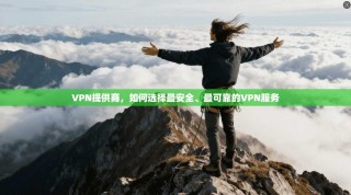 VPN提供商，如何选择最安全、最可靠的VPN服务