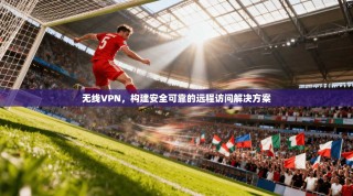 无线VPN，构建安全可靠的远程访问解决方案