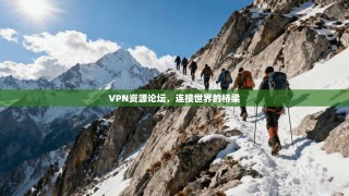 VPN资源论坛，连接世界的桥梁