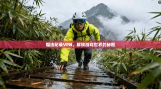 魔法纪录VPN，解锁游戏世界的秘密
