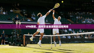 VPN教程，如何安全地连接到远程网络